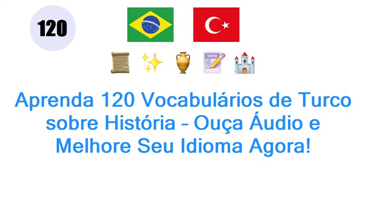 Aprenda 120 Vocabulários de Turco sobre História – Ouça Áudio e Melhore Seu Idioma Agora!